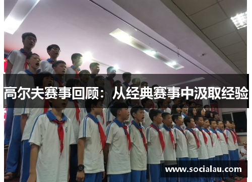 高尔夫赛事回顾：从经典赛事中汲取经验