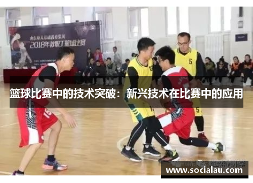 篮球比赛中的技术突破：新兴技术在比赛中的应用